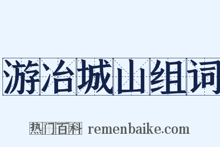 游冶城山组词是什么意思的图片